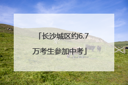 长沙城区约6.7万考生参加中考